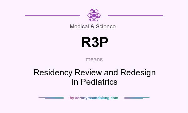 What does R3P mean? It stands for Residency Review and Redesign in Pediatrics