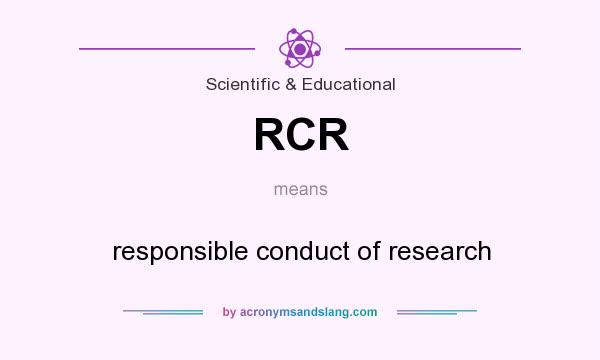 What does RCR mean? It stands for responsible conduct of research
