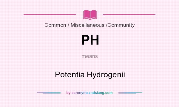 What does PH mean? It stands for Potentia Hydrogenii