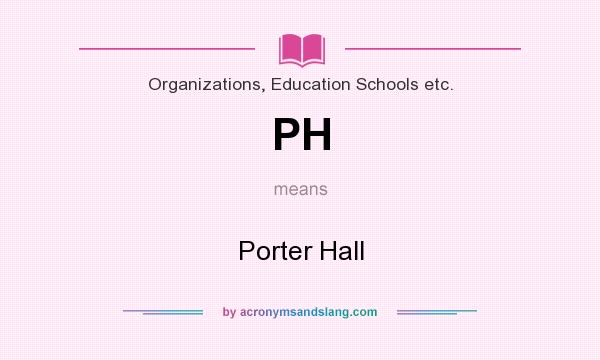 What does PH mean? It stands for Porter Hall