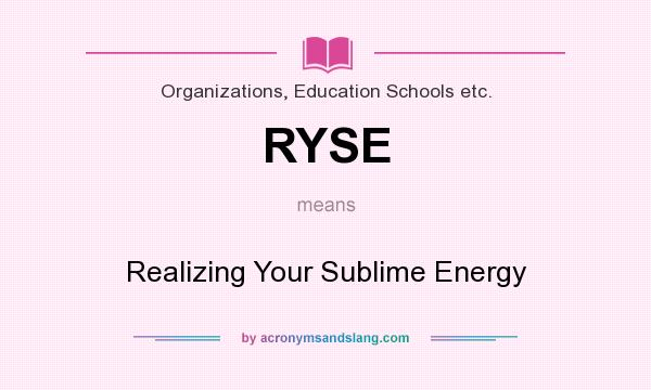 What does RYSE mean? It stands for Realizing Your Sublime Energy