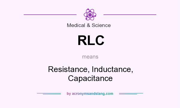 What does RLC mean? It stands for Resistance, Inductance, Capacitance
