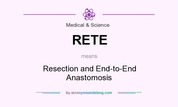 What does RETE mean? It stands for Resection and End-to-End Anastomosis