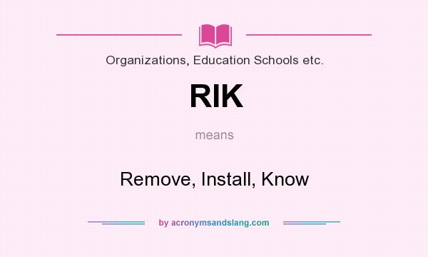 What does RIK mean? It stands for Remove, Install, Know