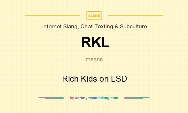 What does RKL mean? It stands for Rich Kids on LSD