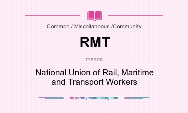 What does RMT mean? It stands for National Union of Rail, Maritime and Transport Workers