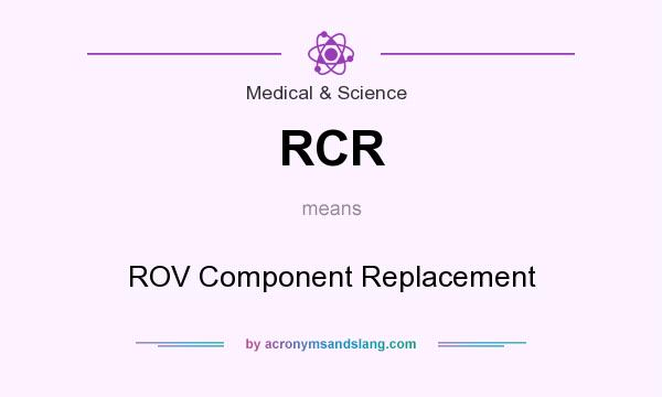 What does RCR mean? It stands for ROV Component Replacement