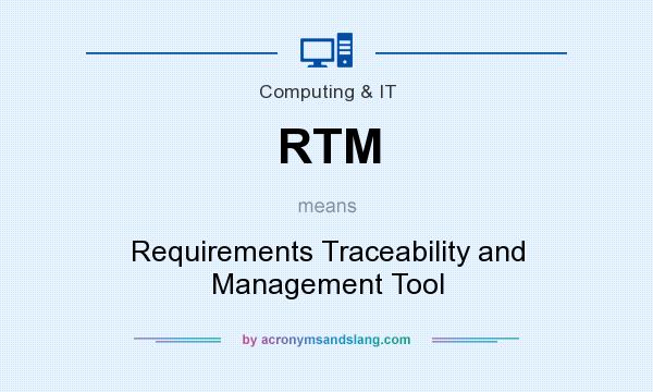 What does RTM mean? It stands for Requirements Traceability and Management Tool