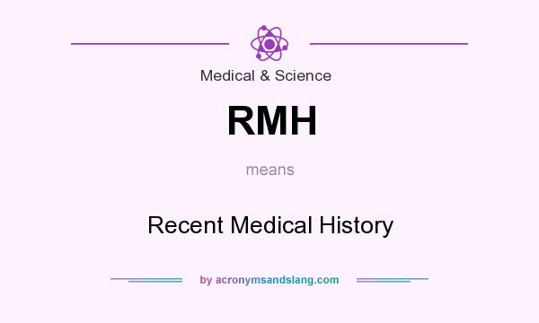 What does RMH mean? It stands for Recent Medical History