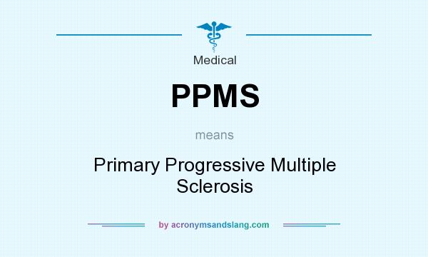 What does PPMS mean? It stands for Primary Progressive Multiple Sclerosis