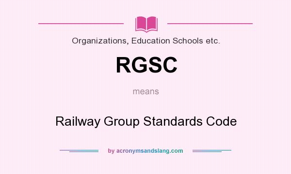 What does RGSC mean? It stands for Railway Group Standards Code