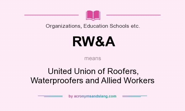 What does RW&A mean? It stands for United Union of Roofers, Waterproofers and Allied Workers