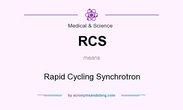 What does RCS mean? It stands for Rapid Cycling Synchrotron