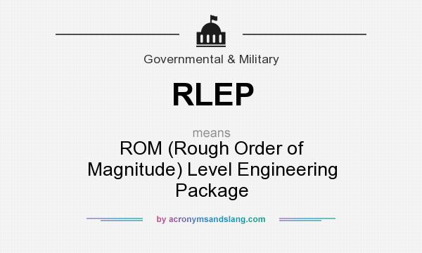 What does RLEP mean? It stands for ROM (Rough Order of Magnitude) Level Engineering Package
