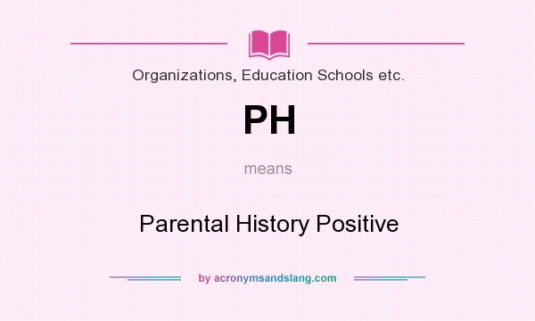 What does PH mean? It stands for Parental History Positive