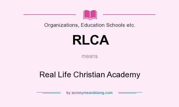 What does RLCA mean? It stands for Real Life Christian Academy