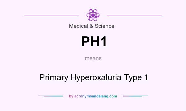 What does PH1 mean? It stands for Primary Hyperoxaluria Type 1