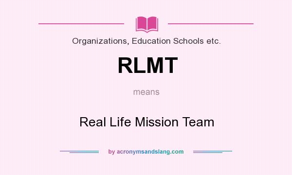 What does RLMT mean? It stands for Real Life Mission Team