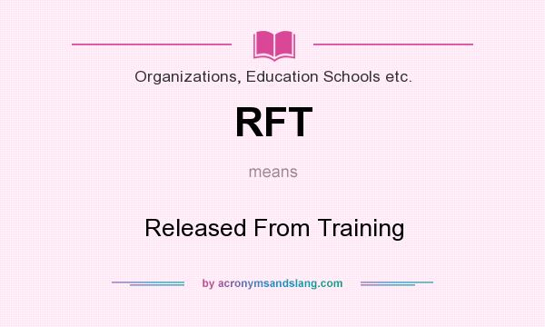 What does RFT mean? It stands for Released From Training