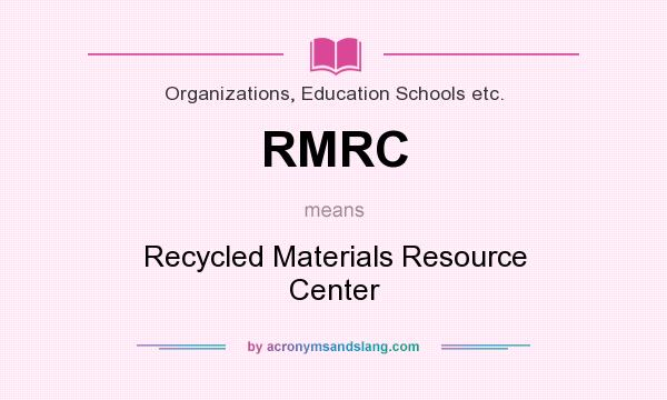 What does RMRC mean? It stands for Recycled Materials Resource Center
