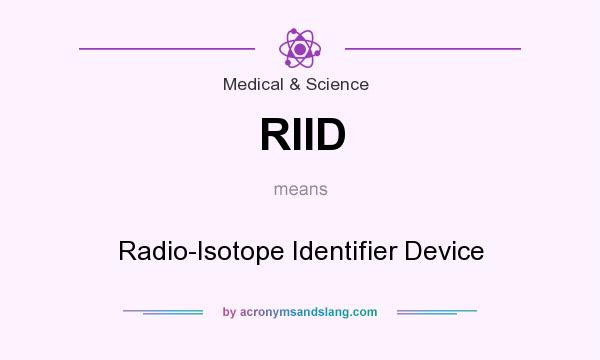 What does RIID mean? It stands for Radio-Isotope Identifier Device