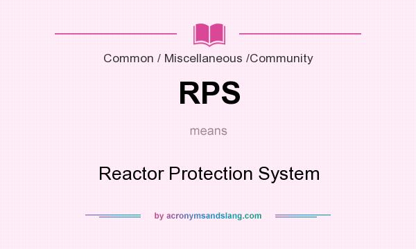 What does RPS mean? It stands for Reactor Protection System