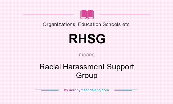 What does RHSG mean? It stands for Racial Harassment Support Group