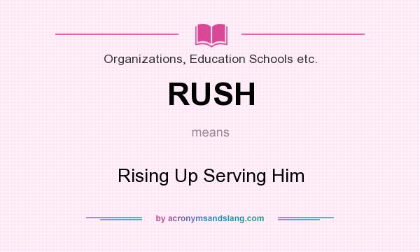 What does RUSH mean? It stands for Rising Up Serving Him
