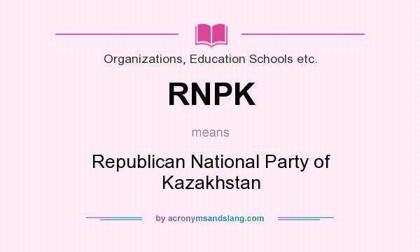 What does RNPK mean? It stands for Republican National Party of Kazakhstan