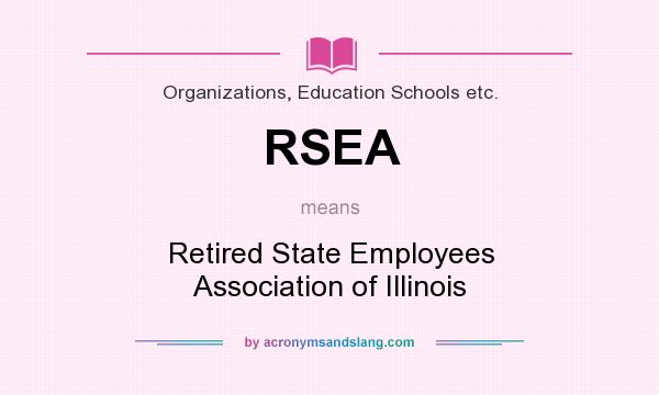 What does RSEA mean? It stands for Retired State Employees Association of Illinois