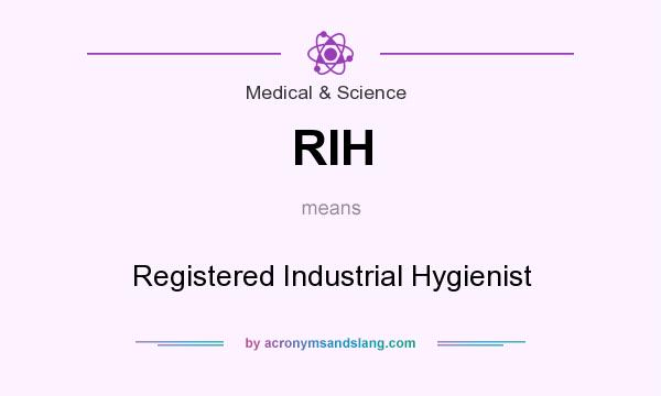 What does RIH mean? It stands for Registered Industrial Hygienist