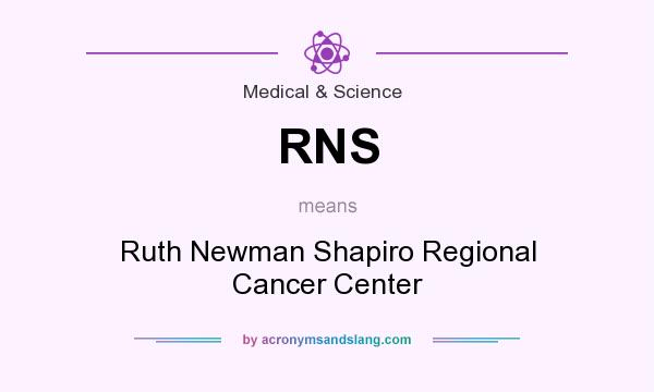What does RNS mean? It stands for Ruth Newman Shapiro Regional Cancer Center
