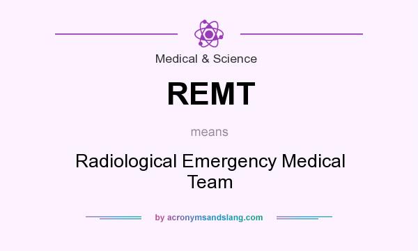 What does REMT mean? It stands for Radiological Emergency Medical Team