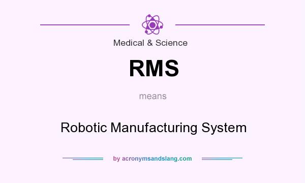 What does RMS mean? It stands for Robotic Manufacturing System