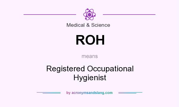 What does ROH mean? It stands for Registered Occupational Hygienist