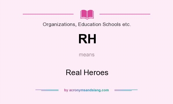 What does RH mean? It stands for Real Heroes