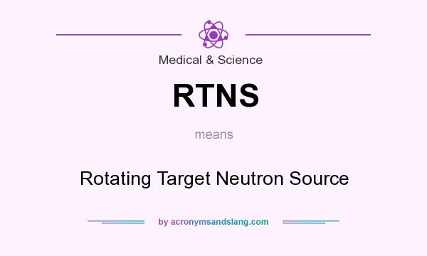 What does RTNS mean? It stands for Rotating Target Neutron Source