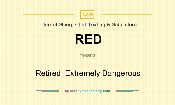 What does RED mean? It stands for Retired, Extremely Dangerous