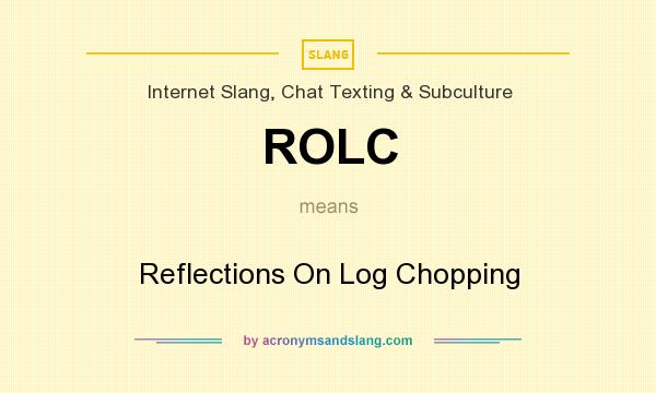 What does ROLC mean? It stands for Reflections On Log Chopping