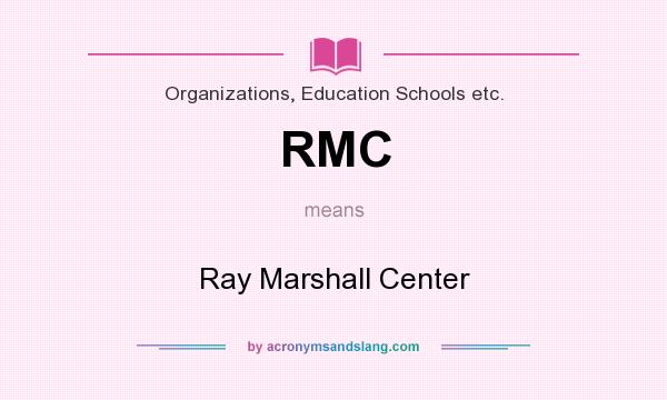 What does RMC mean? It stands for Ray Marshall Center