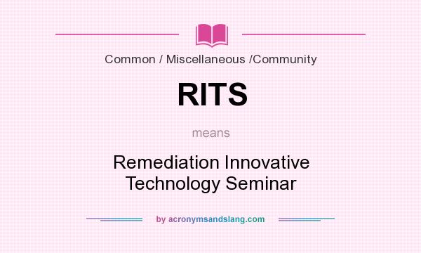 What does RITS mean? It stands for Remediation Innovative Technology Seminar