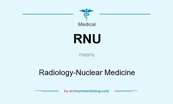 What does RNU mean? It stands for Radiology-Nuclear Medicine