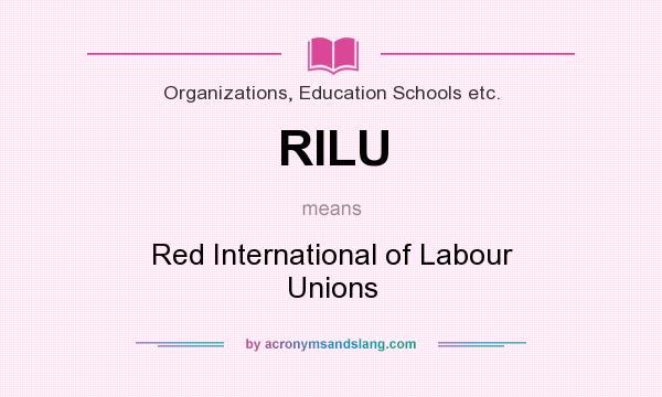 What does RILU mean? It stands for Red International of Labour Unions
