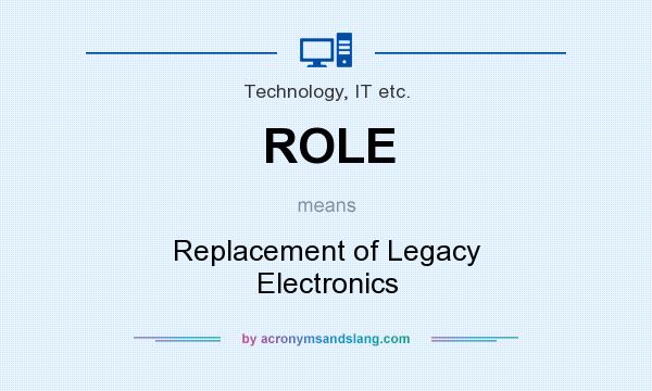 What does ROLE mean? It stands for Replacement of Legacy Electronics