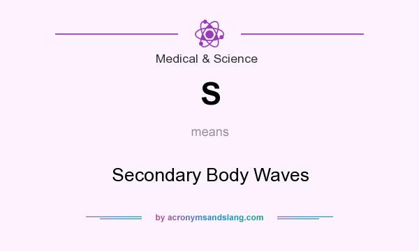 What does S mean? It stands for Secondary Body Waves
