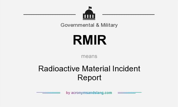 What does RMIR mean? It stands for Radioactive Material Incident Report