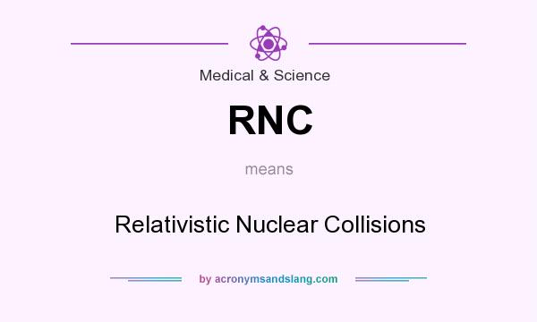 What does RNC mean? It stands for Relativistic Nuclear Collisions