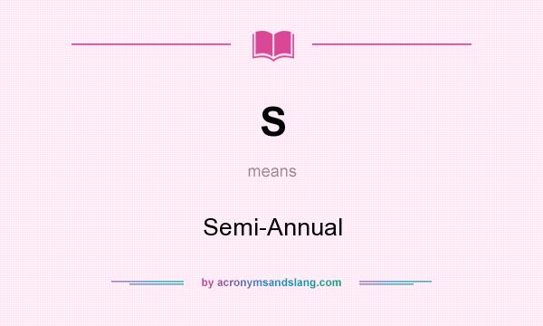 What does S mean? It stands for Semi-Annual