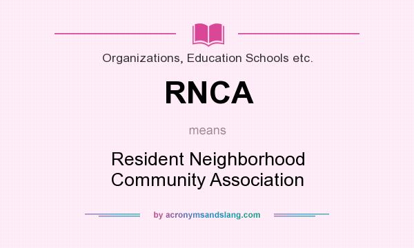 What does RNCA mean? It stands for Resident Neighborhood Community Association