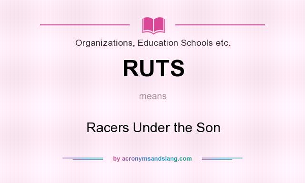 What does RUTS mean? It stands for Racers Under the Son